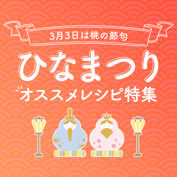 3月3日は桃の節句 ひなまつりおすすめレシピ特集