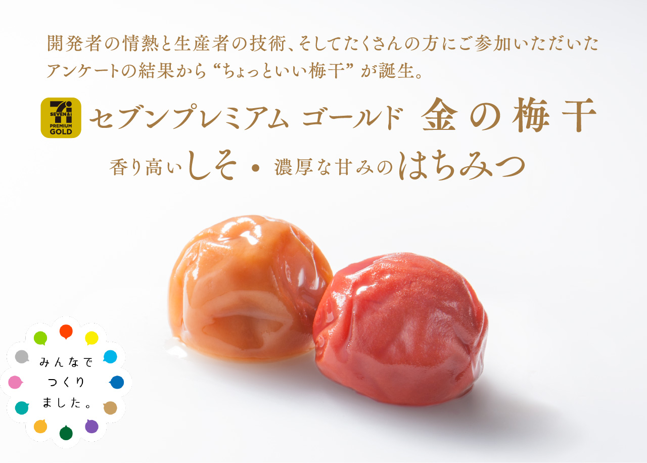 開発者の情熱と生産者の技術、そしてたくさんの方にご参加いただいたアンケートの結果からちょっといい梅干が誕生。セブンプレミアムゴールド金の梅干香り高いしそ・濃厚な甘みのはちみつ