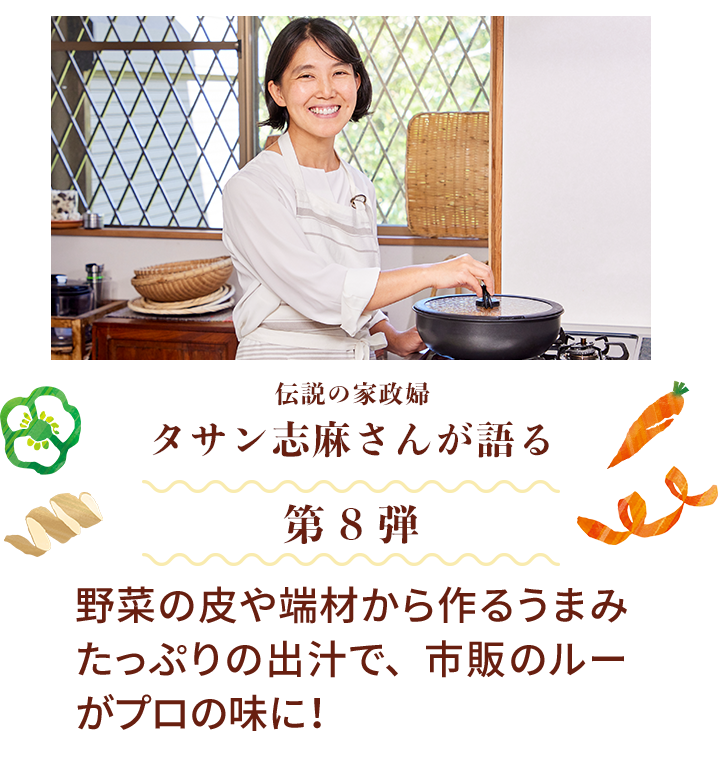 伝説の家政婦 タサン志麻さんが語る 第8弾 野菜の皮や端材から作るうまみたっぷりの出汁で、市販のルーがプロの味に！