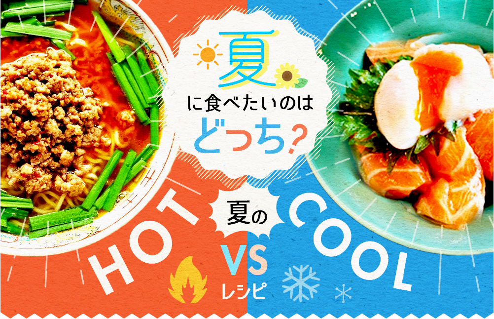 夏に食べたいのはどっち？夏のHOT vs COOL レシピ